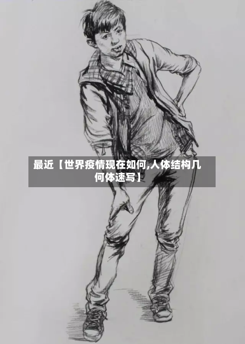 最近【世界疫情现在如何,人体结构几何体速写】-第1张图片