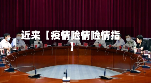 近来【疫情险情险情指】-第1张图片