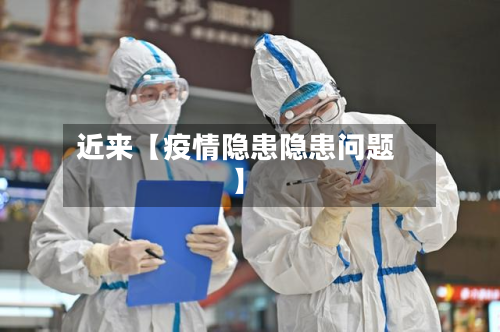 近来【疫情隐患隐患问题】-第3张图片