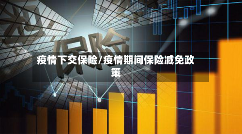 疫情下交保险/疫情期间保险减免政策-第1张图片