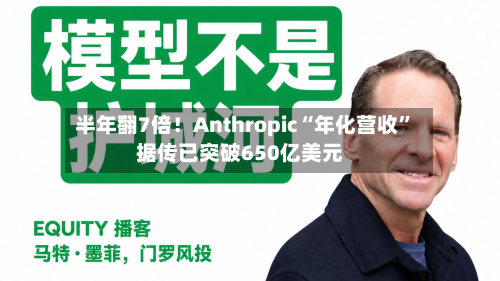 半年翻7倍！Anthropic“年化营收	”据传已突破650亿美元-第1张图片