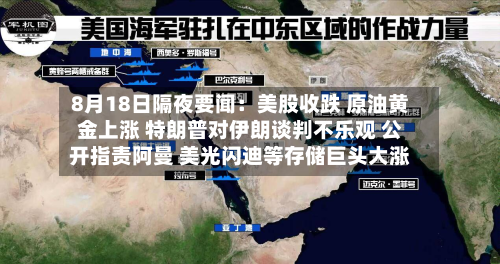 8月18日隔夜要闻：美股收跌 原油黄金上涨 特朗普对伊朗谈判不乐观 公开指责阿曼 美光闪迪等存储巨头大涨-第1张图片