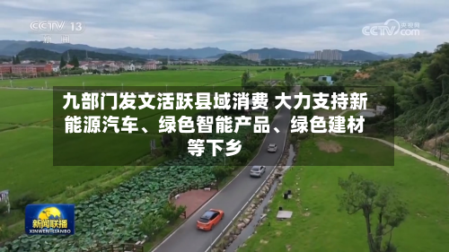 九部门发文活跃县域消费 大力支持新能源汽车、绿色智能产品、绿色建材等下乡-第1张图片