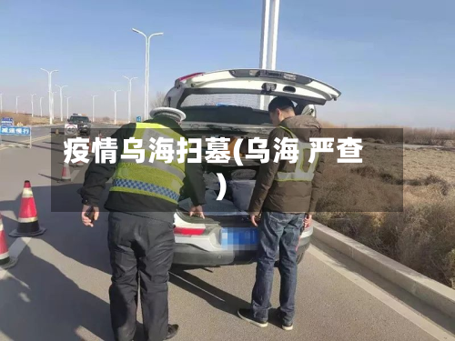 疫情乌海扫墓(乌海 严查)-第2张图片