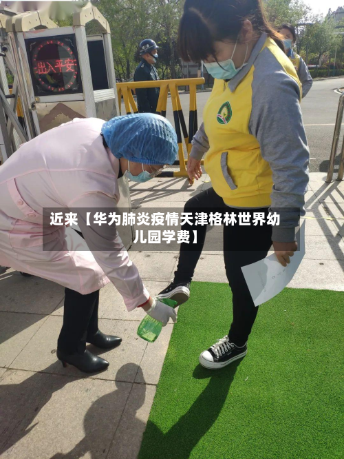近来【华为肺炎疫情天津格林世界幼儿园学费】-第1张图片