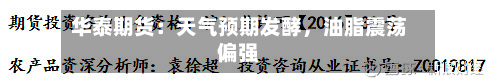 华泰期货：天气预期发酵	，油脂震荡偏强-第1张图片
