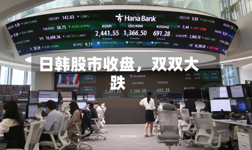 日韩股市收盘	，双双大跌-第1张图片