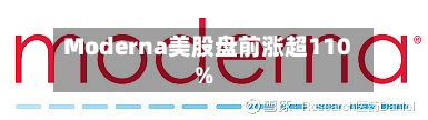 Moderna美股盘前涨超110%-第2张图片