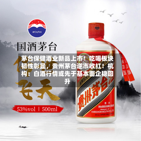 茅台保健酒业新品上市！吃喝板块韧性彰显，贵州茅台逆市收红！机构：白酒行情或先于基本面企稳回升-第2张图片