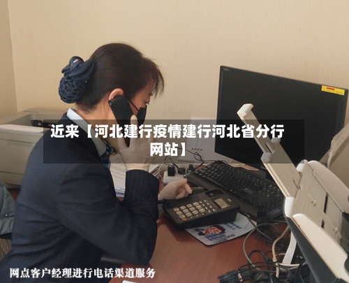 近来【河北建行疫情建行河北省分行网站】-第1张图片