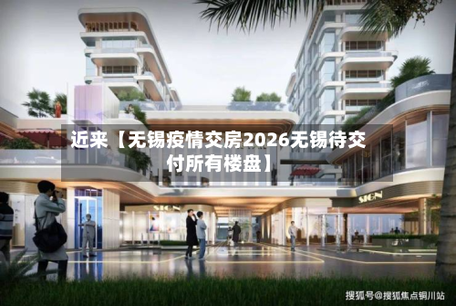 近来【无锡疫情交房2026无锡待交付所有楼盘】-第2张图片
