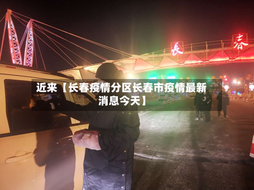 近来【长春疫情分区长春市疫情最新消息今天】-第1张图片