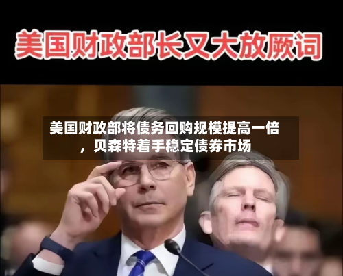 美国财政部将债务回购规模提高一倍	，贝森特着手稳定债券市场-第1张图片