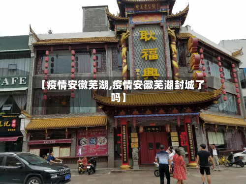 【疫情安徽芜湖,疫情安徽芜湖封城了吗】-第2张图片