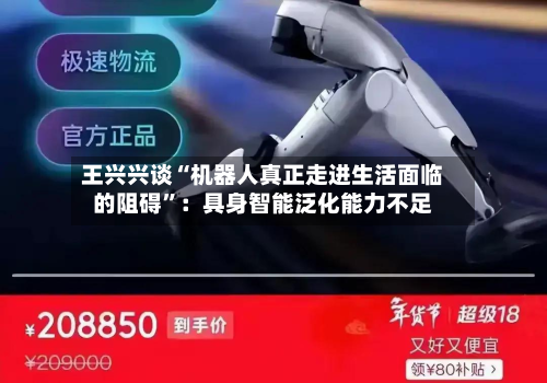 王兴兴谈“机器人真正走进生活面临的阻碍”：具身智能泛化能力不足-第1张图片