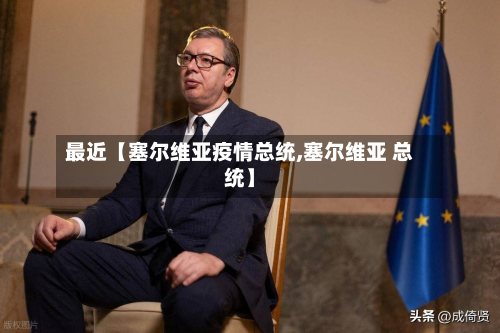 最近【塞尔维亚疫情总统,塞尔维亚 总统】-第3张图片