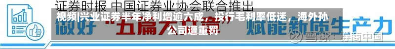 视频|兴业证券半年净利增逾六成，投行毛利率低迷	，海外孙公司遭重罚-第1张图片