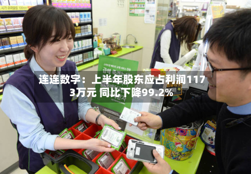 连连数字：上半年股东应占利润1173万元 同比下降99.2%-第1张图片