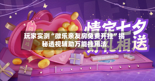 玩家实测“微乐亲友房免费开挂”揭秘透视辅助万能挂用法-第1张图片