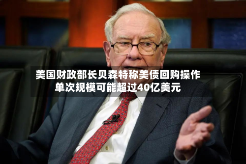 美国财政部长贝森特称美债回购操作单次规模可能超过40亿美元-第1张图片