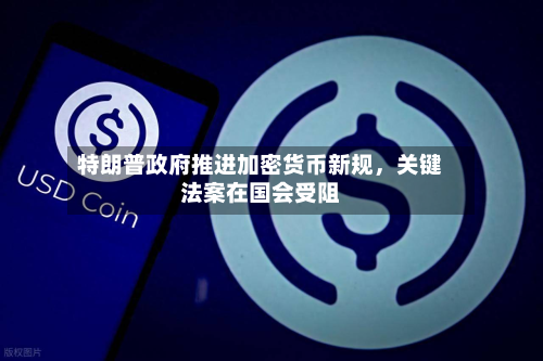 特朗普政府推进加密货币新规	，关键法案在国会受阻-第2张图片