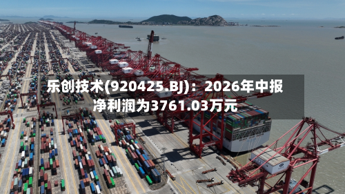 乐创技术(920425.BJ)：2026年中报净利润为3761.03万元-第1张图片