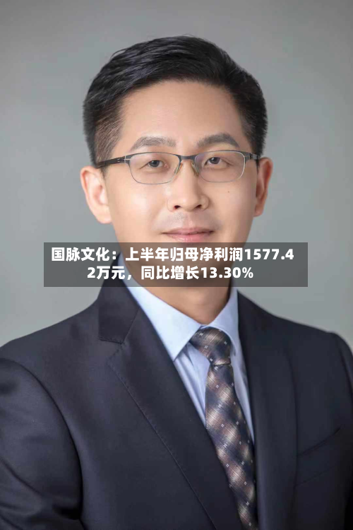 国脉文化：上半年归母净利润1577.42万元，同比增长13.30%-第1张图片