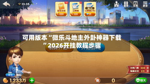 可用版本“微乐斗地主外卦神器下载”2026开挂教程步骤-第1张图片