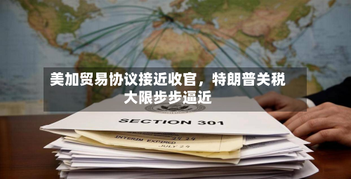 美加贸易协议接近收官	，特朗普关税大限步步逼近-第1张图片