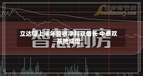 立达信上半年营收净利双增长 中泰双基地成型-第1张图片