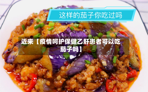 近来【疫情呵护保健乙肝患者可以吃茄子吗】-第2张图片
