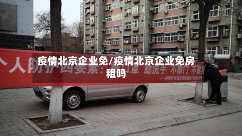 疫情北京企业免/疫情北京企业免房租吗-第3张图片