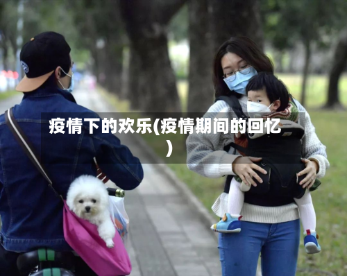 疫情下的欢乐(疫情期间的回忆)-第1张图片