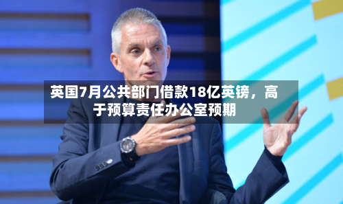 英国7月公共部门借款18亿英镑	，高于预算责任办公室预期-第3张图片