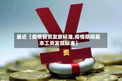 最近【疫情薪资发放标准,疫情期间基本工资发放标准】-第1张图片