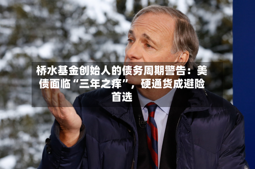 桥水基金创始人的债务周期警告：美债面临“三年之痒	”，硬通货成避险首选-第2张图片