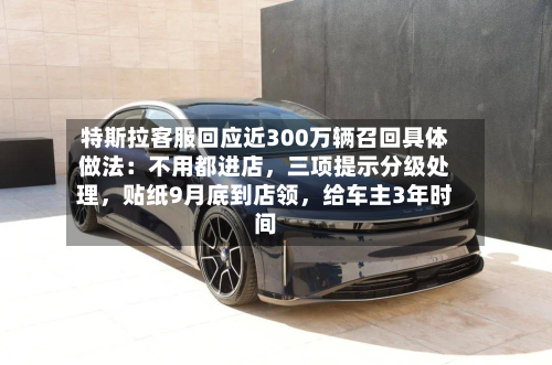 特斯拉客服回应近300万辆召回具体做法：不用都进店，三项提示分级处理	，贴纸9月底到店领，给车主3年时间-第2张图片