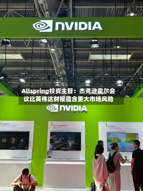 Allspring投资主管：杰克逊霍尔会议比英伟达财报蕴含更大市场风险-第2张图片