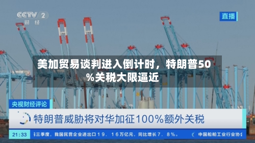 美加贸易谈判进入倒计时，特朗普50%关税大限逼近-第2张图片