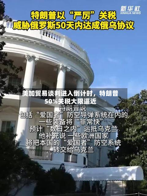 美加贸易谈判进入倒计时	，特朗普50%关税大限逼近-第1张图片