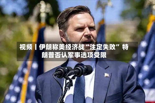 视频丨伊朗称美经济战“注定失败” 特朗普否认军事选项受限-第1张图片