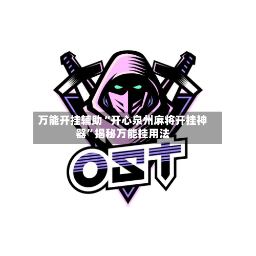 万能开挂辅助“开心泉州麻将开挂神器	”揭秘万能挂用法-第1张图片