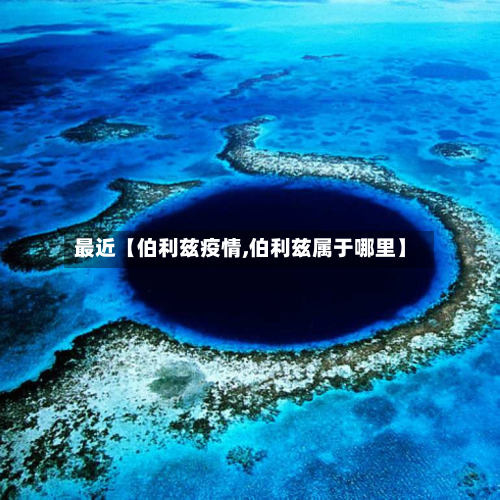 最近【伯利兹疫情,伯利兹属于哪里】-第1张图片