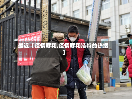 最近【疫情呼和,疫情呼和浩特的热搜】-第1张图片