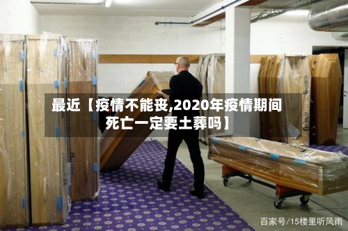 最近【疫情不能丧,2020年疫情期间死亡一定要土葬吗】-第1张图片