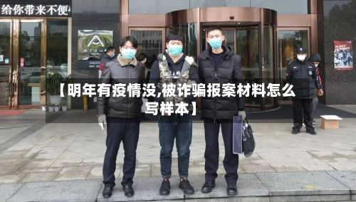 【明年有疫情没,被诈骗报案材料怎么写样本】-第2张图片