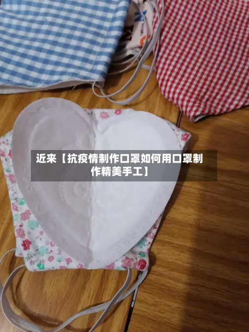 近来【抗疫情制作口罩如何用口罩制作精美手工】-第2张图片