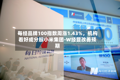 每经品牌100指数周涨1.43%，机构看好成分股小米集团-W经营改善预期-第1张图片