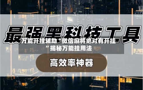 万能开挂辅助“微信麻将绝对有开挂	”揭秘万能挂用法-第1张图片