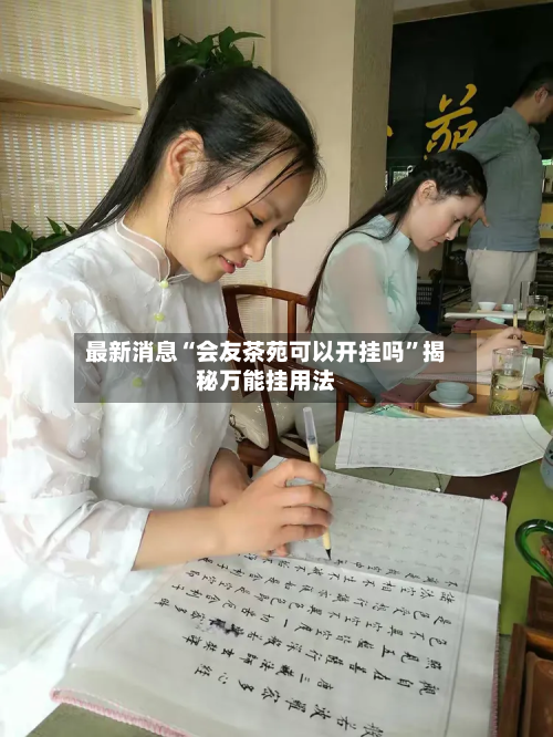 最新消息“会友茶苑可以开挂吗	”揭秘万能挂用法-第2张图片